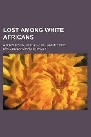 Cover of Lost Among White Africans; A Boy's Adventures on the Upper Congo