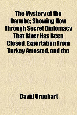 Book cover for The Mystery of the Danube; Showing How Through Secret Diplomacy That River Has Been Closed, Exportation from Turkey Arrested, and the Re-Opening of the Isthmus of Suez Prevented