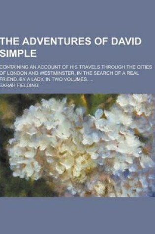 Cover of The Adventures of David Simple; Containing an Account of His Travels Through the Cities of London and Westminster, in the Search of a Real Friend. by