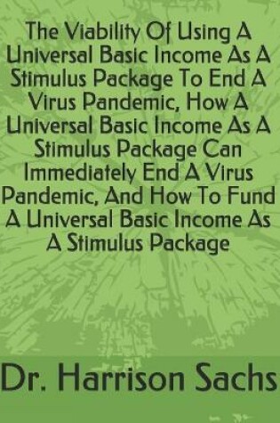 Cover of The Viability Of Using A Universal Basic Income As A Stimulus Package To End A Virus Pandemic, How A Universal Basic Income As A Stimulus Package Can Immediately End A Virus Pandemic, And How To Fund A Universal Basic Income As A Stimulus Package