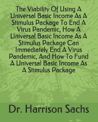 Book cover for The Viability Of Using A Universal Basic Income As A Stimulus Package To End A Virus Pandemic, How A Universal Basic Income As A Stimulus Package Can Immediately End A Virus Pandemic, And How To Fund A Universal Basic Income As A Stimulus Package