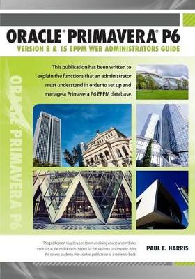 Book cover for Oracle Primavera P6 Version 8 and 15 EPPM Web Administrators Guide