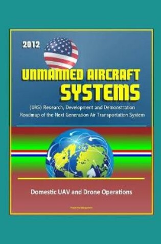 Cover of 2012 Unmanned Aircraft Systems (UAS) Research, Development and Demonstration Roadmap of the Next Generation Air Transportation System - Domestic UAV and Drone Operations