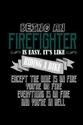 Cover of Being a firefighter is easy. it's like riding a bike. Except he bike is on fire, you're on fire, everything is on fire and you're in hell