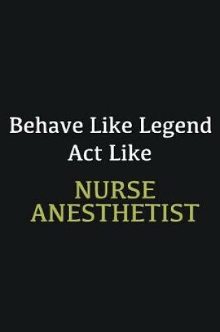 Cover of Behave like Legend Act Like Nurse anesthetist