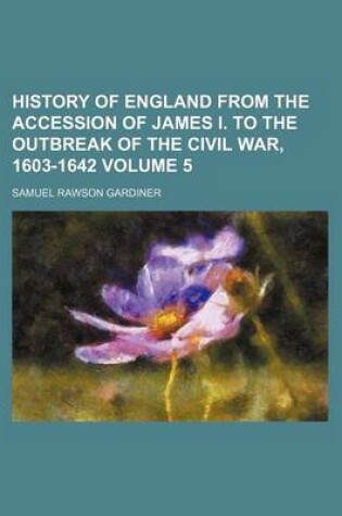Cover of History of England from the Accession of James I. to the Outbreak of the Civil War, 1603-1642 Volume 5