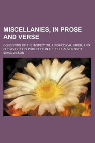 Cover of Miscellanies, in Prose and Verse; Consisting of the Inspector, a Periodical Paper and Poems Chiefly Published in the Hull Advertiser