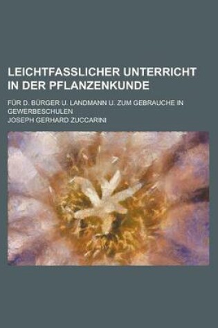 Cover of Leichtfasslicher Unterricht in Der Pflanzenkunde; Fur D. Burger U. Landmann U. Zum Gebrauche in Gewerbeschulen