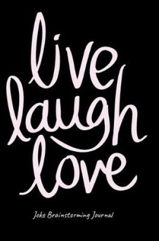 Cover of Live Love Laugh Journal For Stand-Up Comedy - Bit Planning Notebook For Comics - Best Gift For Comedians To Brainstorm, Formulate & Write Ideas, Puns, One-Liners