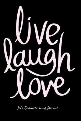 Book cover for Live Love Laugh Journal For Stand-Up Comedy - Bit Planning Notebook For Comics - Best Gift For Comedians To Brainstorm, Formulate & Write Ideas, Puns, One-Liners