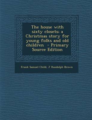 Book cover for The House with Sixty Closets; A Christmas Story for Young Folks and Old Children - Primary Source Edition