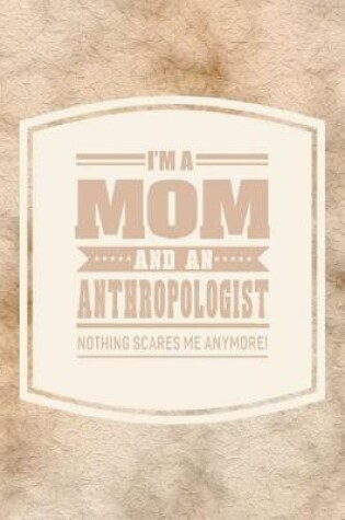 Cover of I'm A Mom And An Anthropologist Nothing Scares Me Anymore!