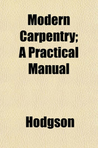 Cover of Modern Carpentry; A Practical Manual