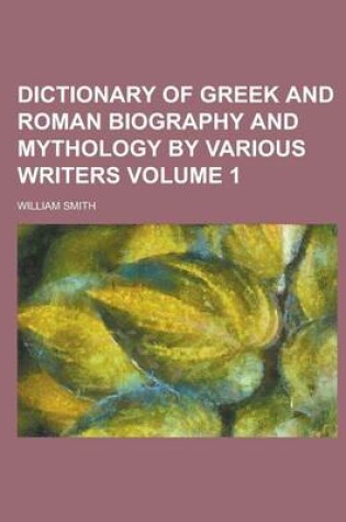 Cover of Dictionary of Greek and Roman Biography and Mythology by Various Writers Volume 1