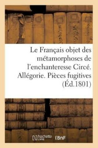 Cover of Le Français objet des métamorphoses de l'enchanteresse Circé. Allégorie. Pièces fugitives