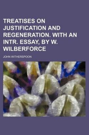 Cover of Treatises on Justification and Regeneration. with an Intr. Essay, by W. Wilberforce