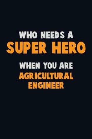 Cover of Who Need A SUPER HERO, When You Are Agricultural Engineer