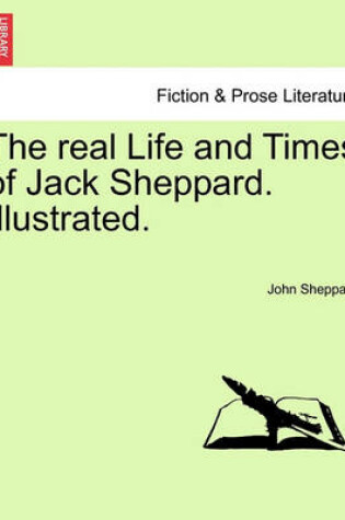 Cover of The Real Life and Times of Jack Sheppard. Illustrated.