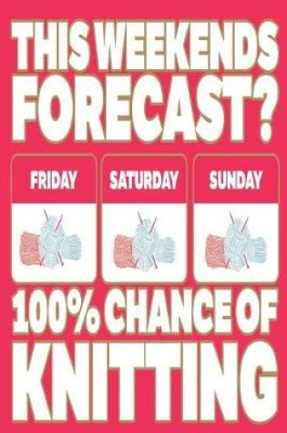 Cover of This Weekends Forecast? Friday Saturday Sunday 100 Per Cent Chance of Knitting