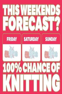 Book cover for This Weekends Forecast? Friday Saturday Sunday 100 Per Cent Chance of Knitting