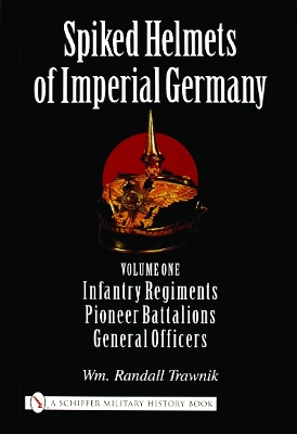 Cover of Spiked Helmets of Imperial Germany: Vol One - Infantry Regiments, Pioneer Battalions, General Officers