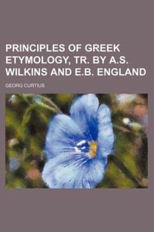 Cover of Principles of Greek Etymology, Tr. by A.S. Wilkins and E.B. England