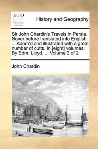 Cover of Sir John Chardin's Travels in Persia. Never Before Translated Into English. ... Adorn'd and Illustrated with a Great Number of Cutts. in [Eight] Volumes. by Edm. Lloyd, ... Volume 2 of 2