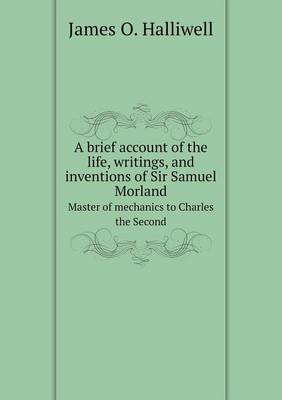 Book cover for A Brief Account of the Life, Writings, and Inventions of Sir Samuel Morland Master of Mechanics to Charles the Second