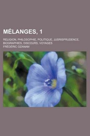 Cover of Melanges, 1; Religion, Philosophie, Politique, Jusrisprudence, Biographies, Discours, Voyages