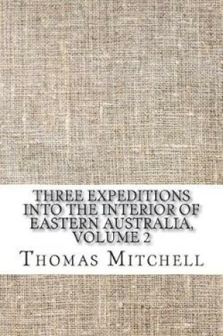 Cover of Three Expeditions Into the Interior of Eastern Australia, Volume 2