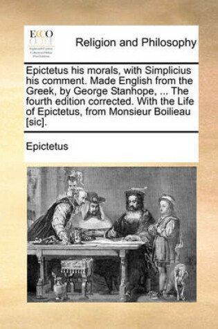 Cover of Epictetus His Morals, with Simplicius His Comment. Made English from the Greek, by George Stanhope, ... the Fourth Edition Corrected. with the Life of Epictetus, from Monsieur Boilieau [Sic].