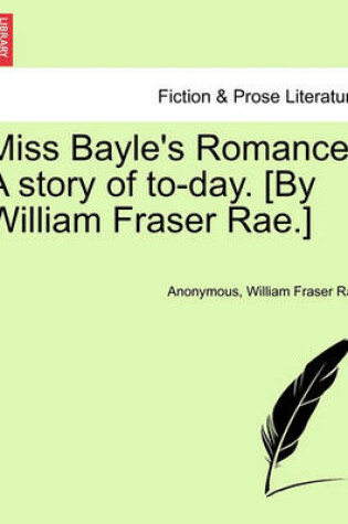 Cover of Miss Bayle's Romance. a Story of To-Day. [By William Fraser Rae.]