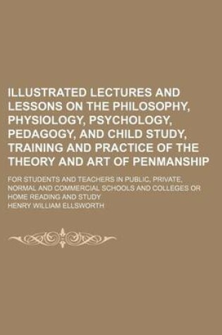 Cover of Illustrated Lectures and Lessons on the Philosophy, Physiology, Psychology, Pedagogy, and Child Study, Training and Practice of the Theory and Art of Penmanship; For Students and Teachers in Public, Private, Normal and Commercial Schools and Colleges or H