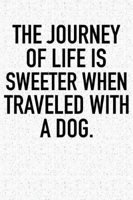 Book cover for The Journey of Life Is Sweeter When Traveled with a Dog