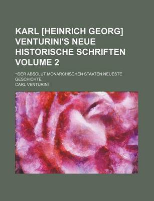 Book cover for Karl [Heinrich Georg] Venturini's Neue Historische Schriften Volume 2; -Der Absolut Monarchischen Staaten Neueste Geschichte