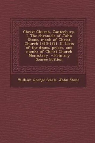 Cover of Christ Church, Canterbury. I. the Chronicle of John Stone, Monk of Christ Church 1415-1471. II. Lists of the Deans, Priors, and Monks of Christ Church Monastery - Primary Source Edition