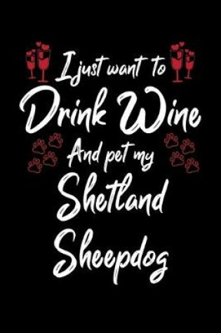 Cover of I Just Wanna Drink Wine And Pet My Shetland Sheepdog