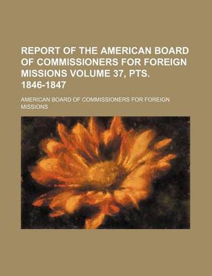 Book cover for Report of the American Board of Commissioners for Foreign Missions Volume 37, Pts. 1846-1847