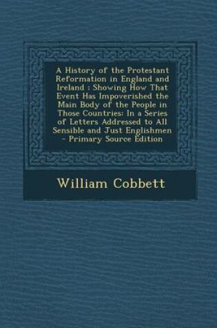 Cover of A History of the Protestant Reformation in England and Ireland; Showing How That Event Has Impoverished the Main Body of the People in Those Countries