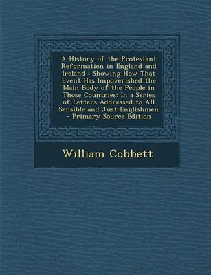 Book cover for A History of the Protestant Reformation in England and Ireland; Showing How That Event Has Impoverished the Main Body of the People in Those Countries