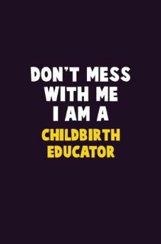 Cover of Don't Mess With Me, I Am A Childbirth Educator