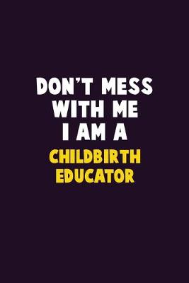 Book cover for Don't Mess With Me, I Am A Childbirth Educator