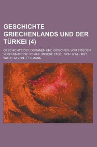 Cover of Geschichte Griechenlands Und Der Turkei; Geschichte Der Osmanen Und Griechen, Vom Frieden Von Kainardge Bis Auf Unsere Tage