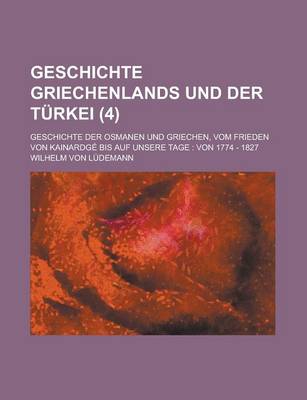 Book cover for Geschichte Griechenlands Und Der Turkei; Geschichte Der Osmanen Und Griechen, Vom Frieden Von Kainardge Bis Auf Unsere Tage