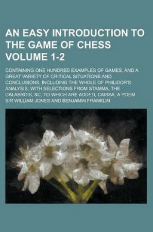 Cover of An Easy Introduction to the Game of Chess; Containing One Hundred Examples of Games, and a Great Variety of Critical Situations and Conclusions, Incl