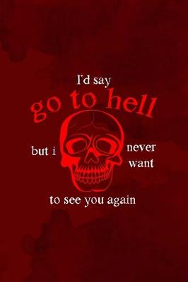 Book cover for I'd Say Go To Hell But I Never Want To See You Again