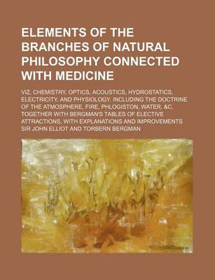 Book cover for Elements of the Branches of Natural Philosophy Connected with Medicine; Viz, Chemistry, Optics, Acoustics, Hydrostatics, Electricity, and Physiology.