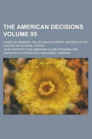 Cover of The American Decisions; Cases of General Value and Authority Decided in the Courts of Several States Volume 95