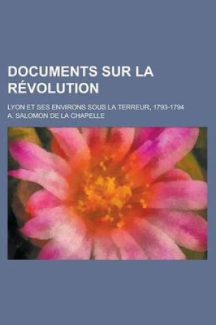 Cover of Documents Sur La Revolution; Lyon Et Ses Environs Sous La Terreur, 1793-1794