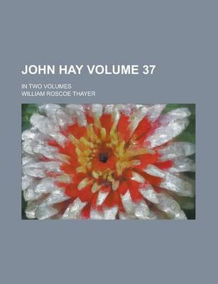 Book cover for John Hay; In Two Volumes Volume 37
